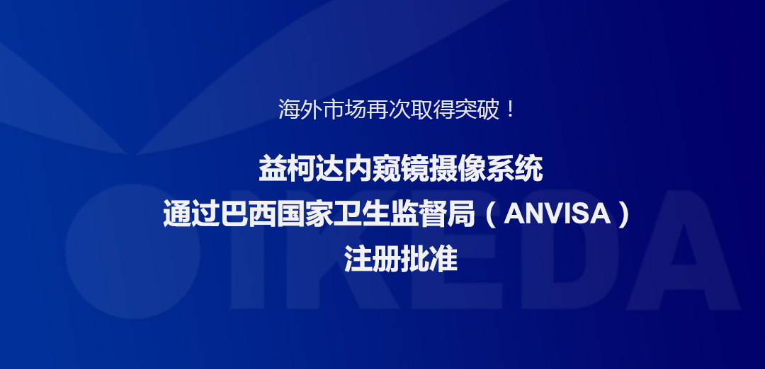 海外市場再次取得突破！益柯達內(nèi)窺鏡攝像系統(tǒng)通過巴西國家衛(wèi)生監(jiān)督局注冊批準(zhǔn)